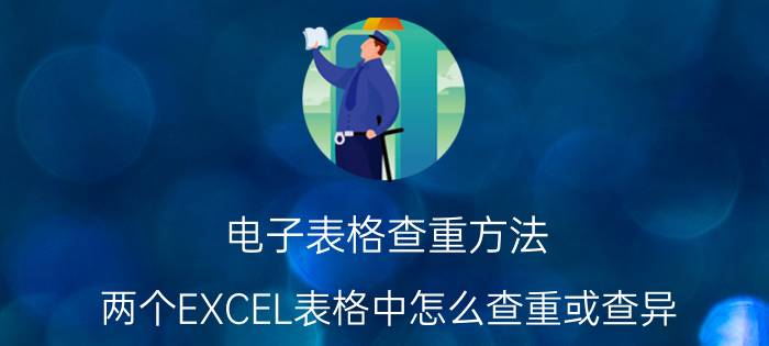 电子表格查重方法 两个EXCEL表格中怎么查重或查异？